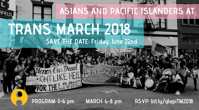 Image description: Text reads "Asians and Pacific Islanders at Trans March 2018. Save the date: Friday June 22nd. Program: 5-6 pm March 6-8 pm RSVP: bit.ly/qtapiTM2018" Text is overlayed over 2017 contingent photo.