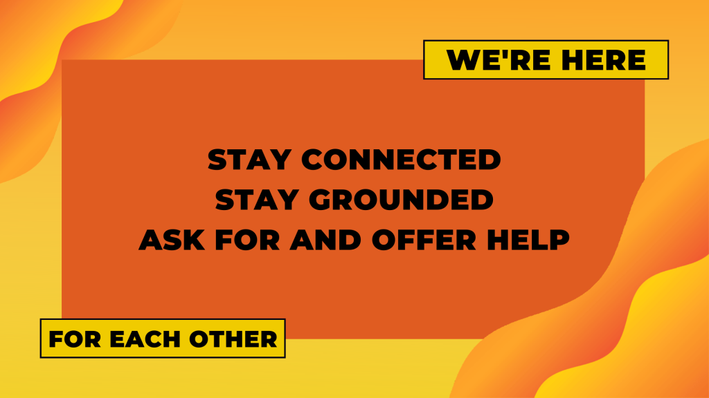 Image description: Vibrant orange graphic with gradient wave patterns in the corners. Black text is stylized to read: "Stay connected. Stay grounded. Ask for and offer help. We're here for each other."