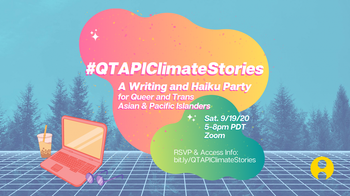 Image description: Two gradient "clouds" with the words "#QTAPIClimateStories: A Writing and Haiku Party for Queer and Trans Asian & Pacific Islanders", "Sat. 9/19/20, 5-8pm PDT, Zoom", and "RSVP & Access Info: bit.ly/QTAPIClimateStories" over them. On the side is a laptop, a cup of boba, and sunglasses. The background is a 3D perspective of a square grid on top of tall trees.