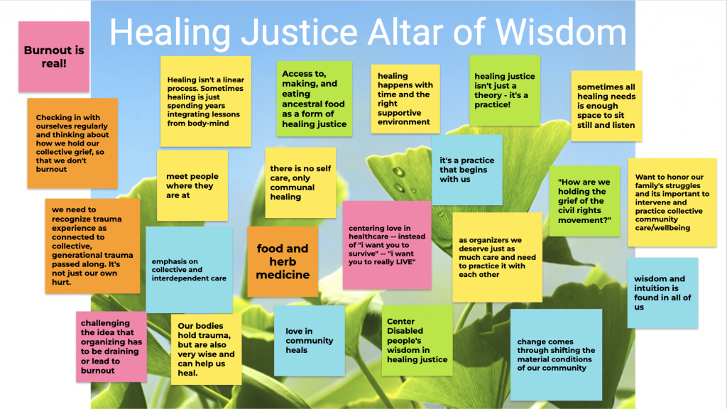 Image description: Online jamboard titled “Healing Justice Altar of Wisdom” with a photo of ginkgo leaves in the background and virtual sticky notes of various colors sharing wisdom, such as “Change comes through shifting the material conditions of our community,” “Healing isn't a linear process. Sometimes healing is just spending years integrating lessons from body-mind,” and “Access to, making, and eating ancestral food as a form of healing justice.”
