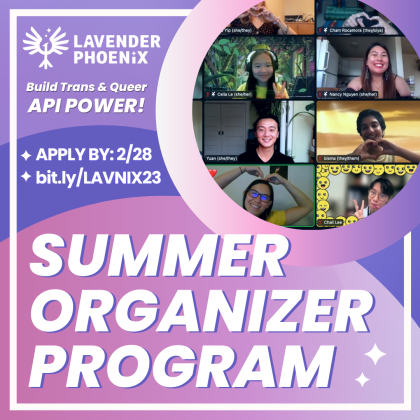 Image: On a gradient purple background reads Lavender Phoenix, Build Trans & Queer API Power! Apply by 2/28, bit.ly/LAVNIX23, Summer Organizer Program, with a photo of trans and queer APIs on Zoom.