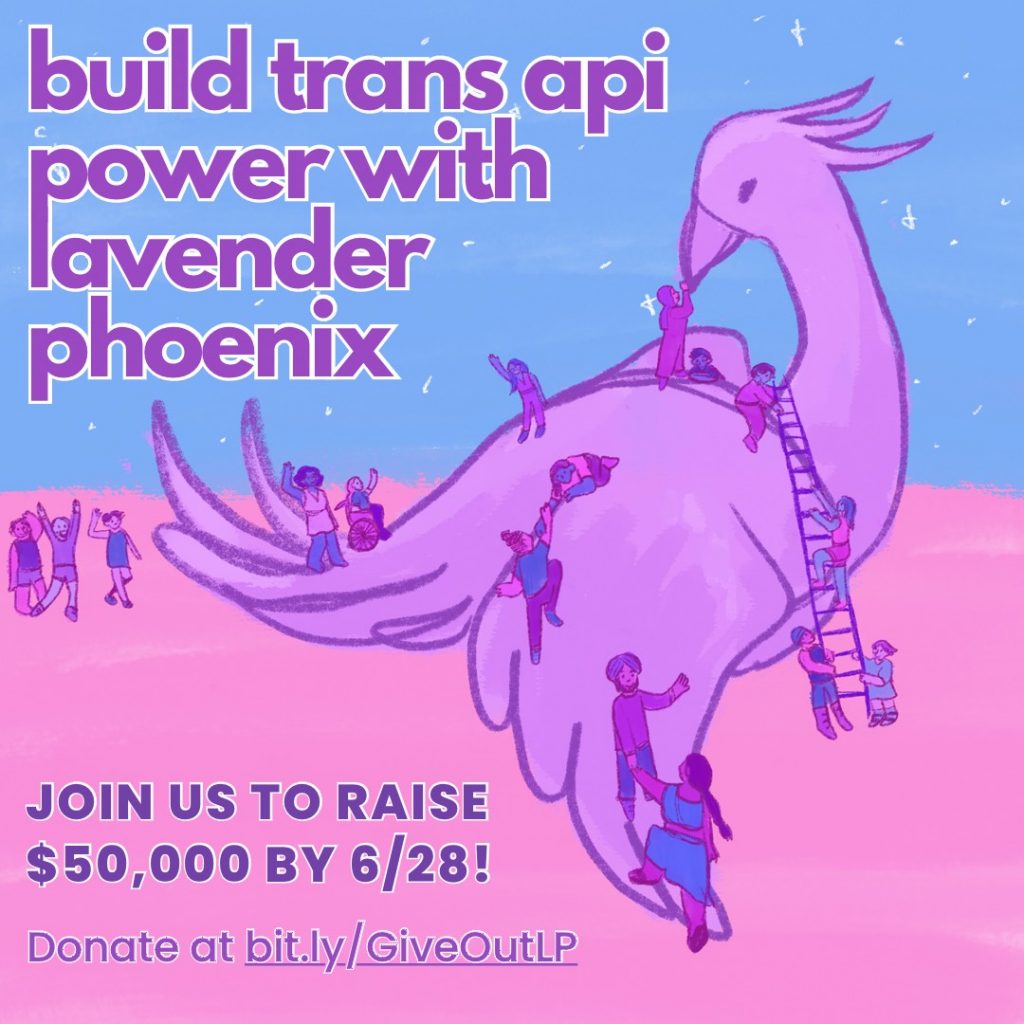Lavender Phoenix embraced in trans and queer API community. Text reads: build trans api power with lavender phoenix. Join us to raise 50,000 by 6/28! bit.ly/GiveOutLP