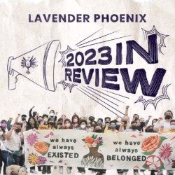 on a grey background illustrated the text “LAVENDER PHOENIX: 2023 IN REVIEW” with some text emerging from a megaphone. At the bottom is a photo of a crowd of trans, non-binary, and queer API (QTAPI) people holding a banner reading “We have always existed, we have always belonged.”